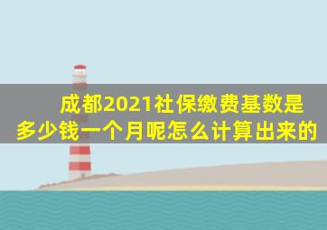 成都2021社保缴费基数是多少钱一个月呢怎么计算出来的