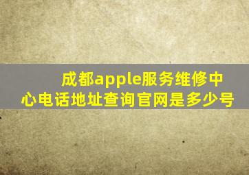 成都apple服务维修中心电话地址查询官网是多少号