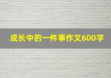 成长中的一件事作文600字