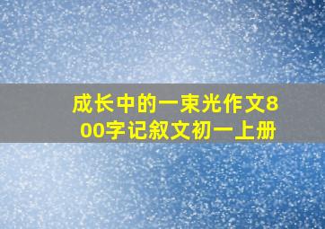 成长中的一束光作文800字记叙文初一上册