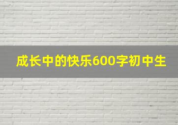 成长中的快乐600字初中生