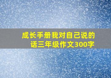 成长手册我对自己说的话三年级作文300字