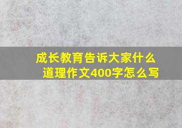 成长教育告诉大家什么道理作文400字怎么写