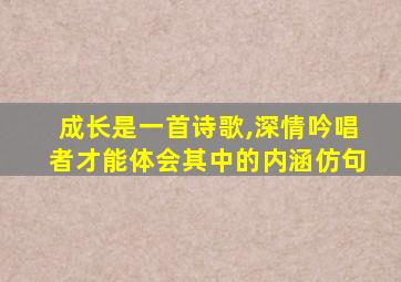 成长是一首诗歌,深情吟唱者才能体会其中的内涵仿句