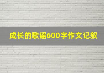 成长的歌谣600字作文记叙