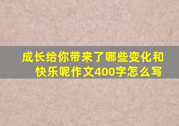 成长给你带来了哪些变化和快乐呢作文400字怎么写