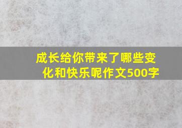 成长给你带来了哪些变化和快乐呢作文500字