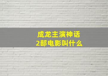 成龙主演神话2部电影叫什么