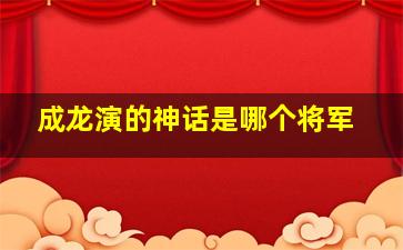 成龙演的神话是哪个将军