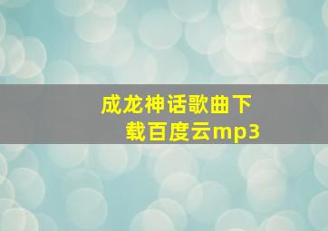 成龙神话歌曲下载百度云mp3