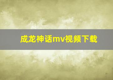 成龙神话mv视频下载