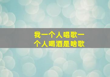 我一个人唱歌一个人喝酒是啥歌