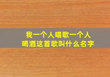 我一个人唱歌一个人喝酒这首歌叫什么名字