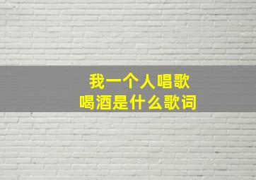 我一个人唱歌喝酒是什么歌词