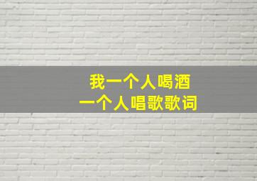 我一个人喝酒一个人唱歌歌词