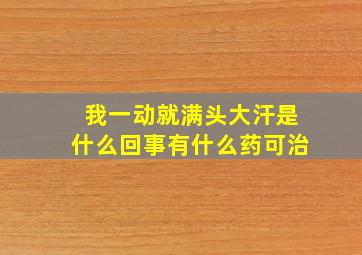 我一动就满头大汗是什么回事有什么药可治