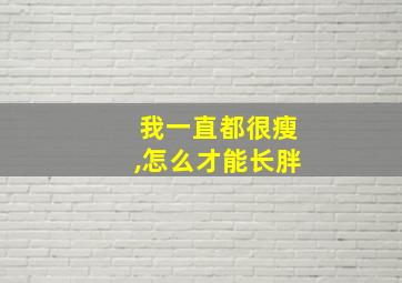 我一直都很瘦,怎么才能长胖