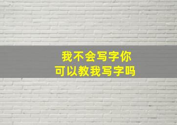 我不会写字你可以教我写字吗