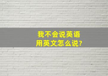 我不会说英语用英文怎么说?