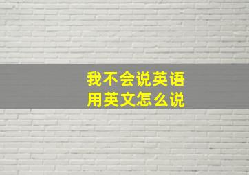 我不会说英语 用英文怎么说