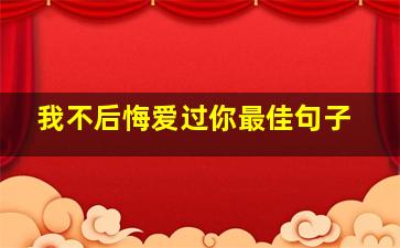 我不后悔爱过你最佳句子