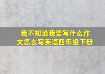 我不知道我要写什么作文怎么写英语四年级下册