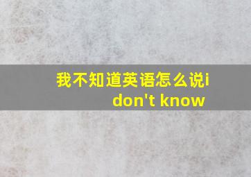 我不知道英语怎么说i don't know