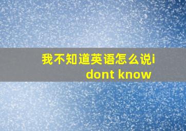 我不知道英语怎么说i dont know