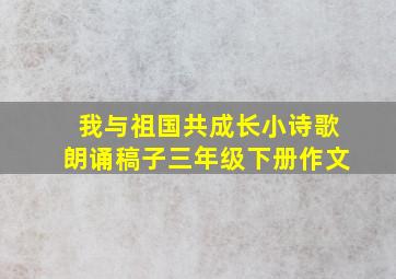 我与祖国共成长小诗歌朗诵稿子三年级下册作文