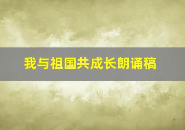 我与祖国共成长朗诵稿