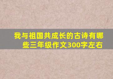 我与祖国共成长的古诗有哪些三年级作文300字左右