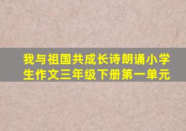 我与祖国共成长诗朗诵小学生作文三年级下册第一单元