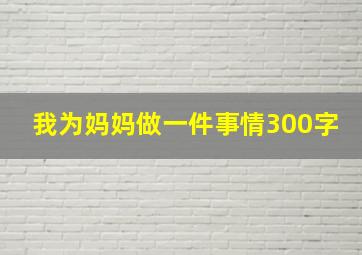 我为妈妈做一件事情300字