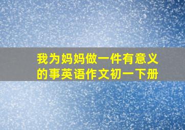 我为妈妈做一件有意义的事英语作文初一下册