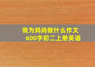 我为妈妈做什么作文600字初二上册英语