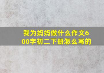 我为妈妈做什么作文600字初二下册怎么写的