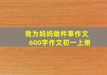 我为妈妈做件事作文600字作文初一上册