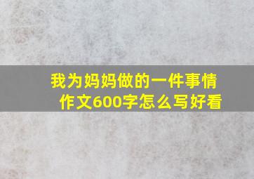 我为妈妈做的一件事情作文600字怎么写好看