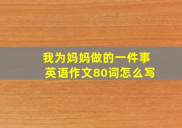 我为妈妈做的一件事英语作文80词怎么写