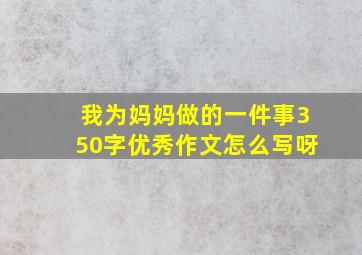 我为妈妈做的一件事350字优秀作文怎么写呀