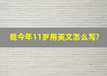 我今年11岁用英文怎么写?