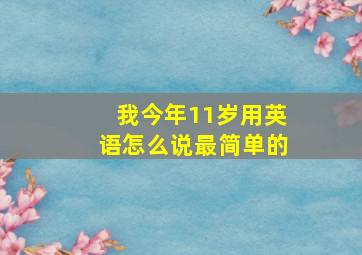 我今年11岁用英语怎么说最简单的