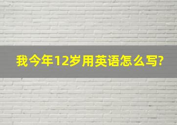 我今年12岁用英语怎么写?