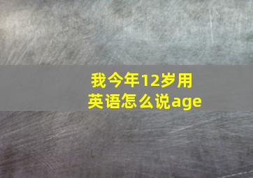 我今年12岁用英语怎么说age