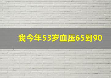 我今年53岁血压65到90