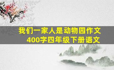 我们一家人是动物园作文400字四年级下册语文