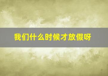 我们什么时候才放假呀