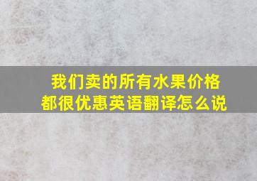 我们卖的所有水果价格都很优惠英语翻译怎么说