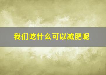 我们吃什么可以减肥呢