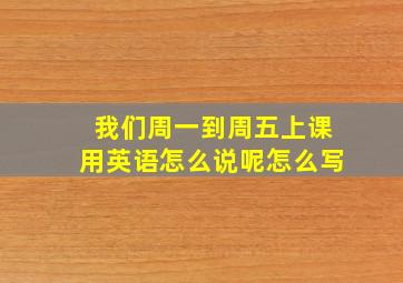 我们周一到周五上课用英语怎么说呢怎么写